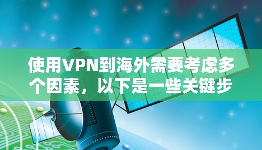 使用VPN到海外需要考虑多个因素,以下是一些关键步骤和注意事项 使用VPN到海外需要考虑多个因素,以下是一些关键步骤和注意事项