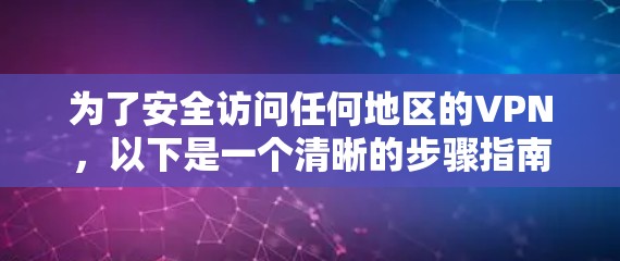为了安全访问任何地区的VPN,以下是一个清晰的步骤指南 为了安全访问任何地区的VPN,以下是一个清晰的步骤指南