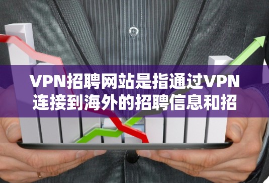 VPN招聘网站是指通过VPN连接到海外的招聘信息和招聘平台,提供求职服务的网站。这些网站通常通过VPN获取信息,但可能隐藏个人信息或提供不实信息。以下是对这些网站的详细分析 VPN招聘网站是指通过VPN连接到海外的招聘信息和招聘平台,提供求职服务的网站。这些网站通常通过VPN获取信息,但可能隐藏个人信息或提供不实信息。以下是对这些网站的详细分析