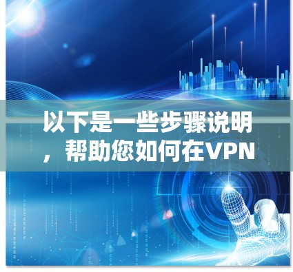 以下是一些步骤说明，帮助您如何在VPN环境中连接到国外的游戏服务器