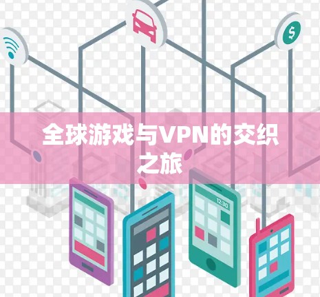全球游戏与VPN的交织之旅 全球游戏与VPN的交织之旅