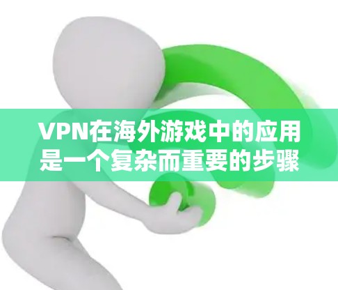 VPN在海外游戏中的应用是一个复杂而重要的步骤,需要综合考虑游戏的安全性、用户隐私保护以及可能遇到的技术挑战。以下是对VPN在海外游戏中的使用方法的详细说明 VPN在海外游戏中的应用是一个复杂而重要的步骤,需要综合考虑游戏的安全性、用户隐私保护以及可能遇到的技术挑战。以下是对VPN在海外游戏中的使用方法的详细说明