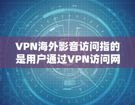 VPN海外影音访问指的是用户通过VPN访问网络资源,这些资源可能位于国外。这种情况可能的原因包括 VPN海外影音访问指的是用户通过VPN访问网络资源,这些资源可能位于国外。这种情况可能的原因包括