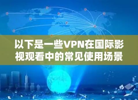 以下是一些VPN在国际影视观看中的常见使用场景和方法