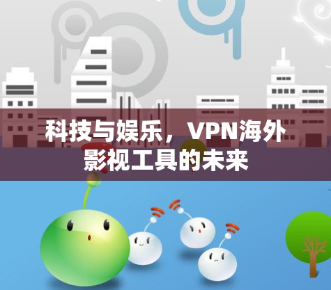 科技与娱乐，VPN海外影视工具的未来