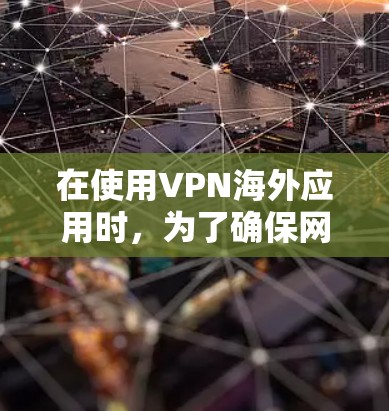 在使用VPN海外应用时,为了确保网络速度和稳定性,选择合适的加速器是非常重要的。以下是一些关键点,帮助您更好地进行加速 在使用VPN海外应用时,为了确保网络速度和稳定性,选择合适的加速器是非常重要的。以下是一些关键点,帮助您更好地进行加速