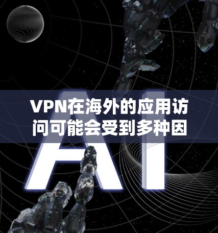 VPN在海外的应用访问可能会受到多种因素的影响，包括VPN的访问限制、网络安全设置、防火墙配置等。以下是一些可能的原因和解决方法