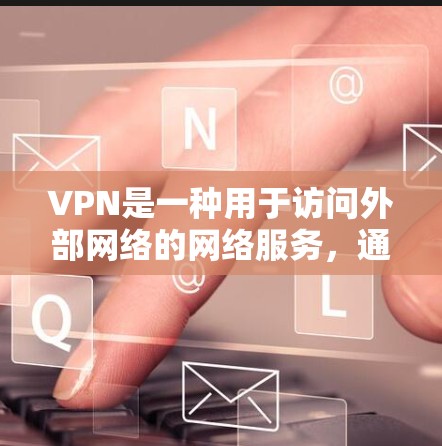 VPN是一种用于访问外部网络的网络服务,通过加密技术确保数据在传输过程中的安全性。以下是关于VPN的详细介绍 VPN是一种用于访问外部网络的网络服务,通过加密技术确保数据在传输过程中的安全性。以下是关于VPN的详细介绍