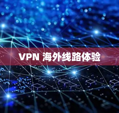 VPN 海外线路体验 VPN 海外线路体验