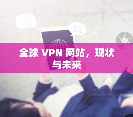 全球 VPN 网站,现状与未来 全球 VPN 网站,现状与未来