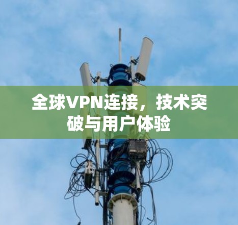 全球VPN连接，技术突破与用户体验