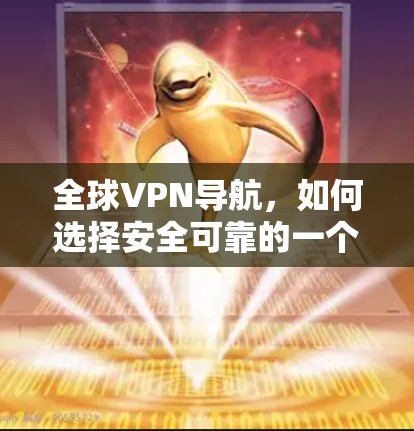 全球VPN导航,如何选择安全可靠的一个 全球VPN导航,如何选择安全可靠的一个