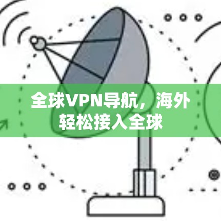 全球VPN导航,海外轻松接入全球 全球VPN导航,海外轻松接入全球