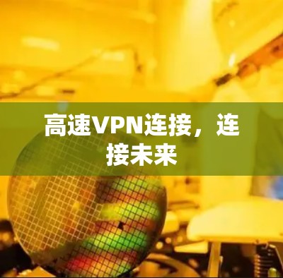 高速VPN连接,连接未来 高速VPN连接,连接未来