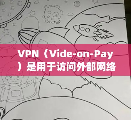 VPN（Vide-on-Pay）是用于访问外部网络的网络服务，旨在保护用户的隐私和安全。如果您是想通过VPN浏览资料或进行其他用途，以下是一些关键点和建议