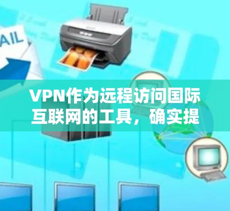 VPN作为远程访问国际互联网的工具，确实提供了便利，但使用时需谨慎。以下是对VPN的详细指南