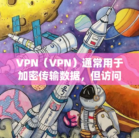 VPN（VPN）通常用于加密传输数据，但访问网络内容时可能会涉及一些隐私和安全的问题。以下是一些关于VPN和访问海外网页的内容