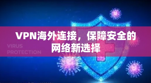 VPN海外连接,保障安全的网络新选择 VPN海外连接,保障安全的网络新选择