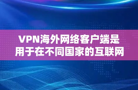 VPN海外网络客户端是用于在不同国家的互联网上进行视频通话、文件共享等数据传输的工具。以下是该工具的详细总结 VPN海外网络客户端是用于在不同国家的互联网上进行视频通话、文件共享等数据传输的工具。以下是该工具的详细总结