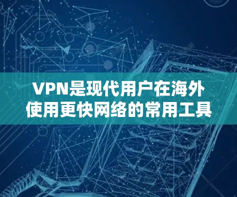 VPN是现代用户在海外使用更快网络的常用工具,但在选择时需要综合考虑多个因素以确保安全、隐私和效率。以下是详细的总结和建议 VPN是现代用户在海外使用更快网络的常用工具,但在选择时需要综合考虑多个因素以确保安全、隐私和效率。以下是详细的总结和建议