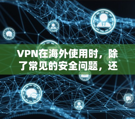 VPN在海外使用时,除了常见的安全问题,还有一些隐藏的小问题需要特别注意 VPN在海外使用时,除了常见的安全问题,还有一些隐藏的小问题需要特别注意