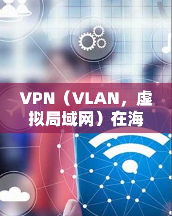VPN(VLAN,虚拟局域网)在海外的使用是一个复杂而重要的主题,涉及技术、安全、隐私和成本等多个方面。以下是对VPN在海外应用的详细分析 VPN(VLAN,虚拟局域网)在海外的使用是一个复杂而重要的主题,涉及技术、安全、隐私和成本等多个方面。以下是对VPN在海外应用的详细分析