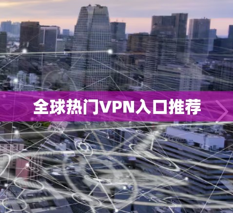 全球热门VPN入口推荐 全球热门VPN入口推荐