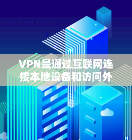 VPN是通过互联网连接本地设备和访问外部网站的工具，具有广泛的应用场景。以下是对VPN的详细分析和总结