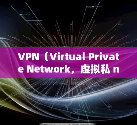 VPN(Virtual Private Network,虚拟私 nets)是一种加密传输数据的技术,允许用户通过加密的网络连接访问更安全、更便捷的网络环境。以下是关于VPN的详细信息 VPN(Virtual Private Network,虚拟私 nets)是一种加密传输数据的技术,允许用户通过加密的网络连接访问更安全、更便捷的网络环境。以下是关于VPN的详细信息