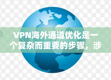 VPN海外通道优化是一个复杂而重要的步骤,涉及多个环节和因素的综合考虑。以下是一步步的指南,帮助您优化VPN的使用体验 VPN海外通道优化是一个复杂而重要的步骤,涉及多个环节和因素的综合考虑。以下是一步步的指南,帮助您优化VPN的使用体验