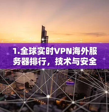 1.全球实时VPN海外服务器排行,技术与安全的双刃剑 1.全球实时VPN海外服务器排行,技术与安全的双刃剑