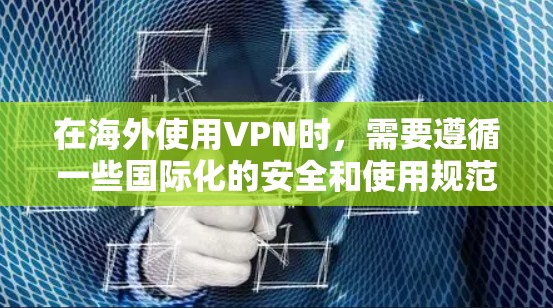 在海外使用VPN时,需要遵循一些国际化的安全和使用规范,以确保您的网络安全。以下是一些步骤和注意事项,帮助您顺利使用VPN 在海外使用VPN时,需要遵循一些国际化的安全和使用规范,以确保您的网络安全。以下是一些步骤和注意事项,帮助您顺利使用VPN