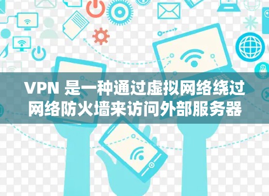 VPN 是一种通过虚拟网络绕过网络防火墙来访问外部服务器的技术,可以绕过防火墙访问网络或外部服务器。以下是根据您的需求和安全环境选择的VPN建议 VPN 是一种通过虚拟网络绕过网络防火墙来访问外部服务器的技术,可以绕过防火墙访问网络或外部服务器。以下是根据您的需求和安全环境选择的VPN建议