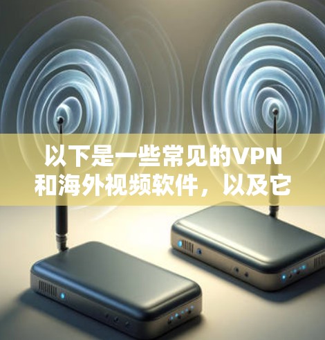 以下是一些常见的VPN和海外视频软件,以及它们在海外的使用情况 以下是一些常见的VPN和海外视频软件,以及它们在海外的使用情况