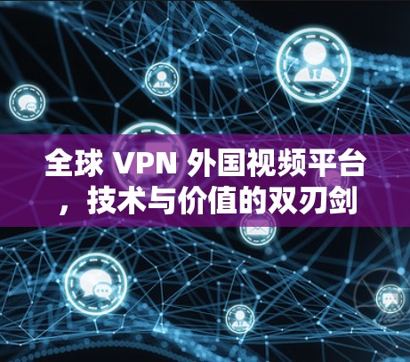 全球 VPN 外国视频平台,技术与价值的双刃剑 全球 VPN 外国视频平台,技术与价值的双刃剑