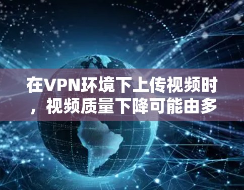 在VPN环境下上传视频时,视频质量下降可能由多种因素造成,包括网络连接的限制、视频上传处理参数的影响以及视频本身的质量。为了提高视频质量,可以采取以下步骤 在VPN环境下上传视频时,视频质量下降可能由多种因素造成,包括网络连接的限制、视频上传处理参数的影响以及视频本身的质量。为了提高视频质量,可以采取以下步骤