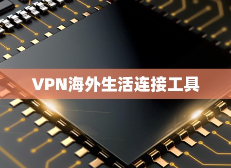VPN海外生活连接工具 VPN海外生活连接工具