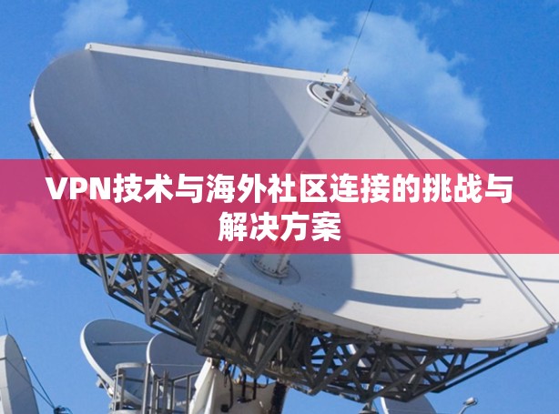 VPN技术与海外社区连接的挑战与解决方案 VPN技术与海外社区连接的挑战与解决方案