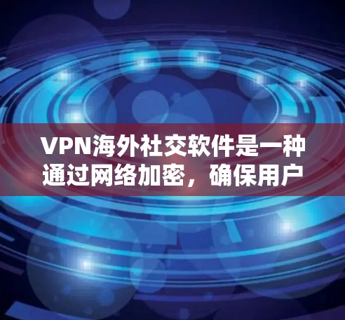 VPN海外社交软件是一种通过网络加密,确保用户数据安全的工具,允许在国际上进行视频通话、文件交换等。以下是关于这类软件的详细分析和推荐 VPN海外社交软件是一种通过网络加密,确保用户数据安全的工具,允许在国际上进行视频通话、文件交换等。以下是关于这类软件的详细分析和推荐