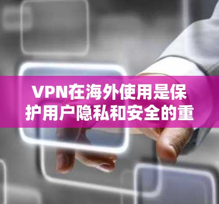 VPN在海外使用是保护用户隐私和安全的重要手段,以下是使用VPN的步骤和注意事项 VPN在海外使用是保护用户隐私和安全的重要手段,以下是使用VPN的步骤和注意事项