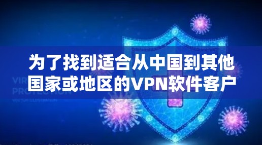 为了找到适合从中国到其他国家或地区的VPN软件客户端,以下是一个逐步指南 为了找到适合从中国到其他国家或地区的VPN软件客户端,以下是一个逐步指南