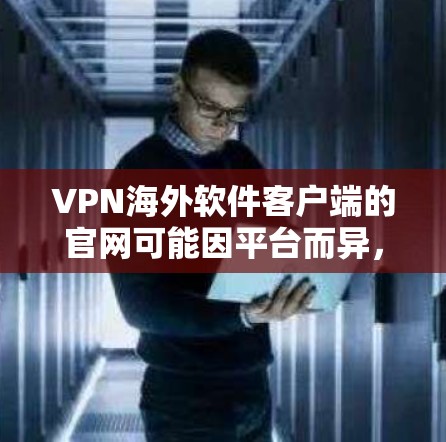 VPN海外软件客户端的官网可能因平台而异,但以下是一些常见的VPN软件的官网链接,供您参考 VPN海外软件客户端的官网可能因平台而异,但以下是一些常见的VPN软件的官网链接,供您参考