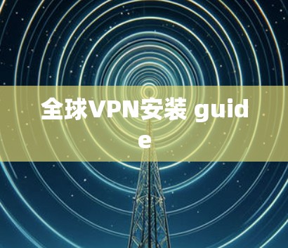 全球VPN安装 guide 全球VPN安装 guide