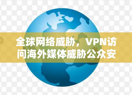 全球网络威胁，VPN访问海外媒体威胁公众安全
