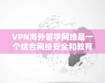 VPN海外留学网络是一个结合网络安全和教育的复杂概念,涉及多个方面的考量。以下是对此问题的详细分析和总结 VPN海外留学网络是一个结合网络安全和教育的复杂概念,涉及多个方面的考量。以下是对此问题的详细分析和总结