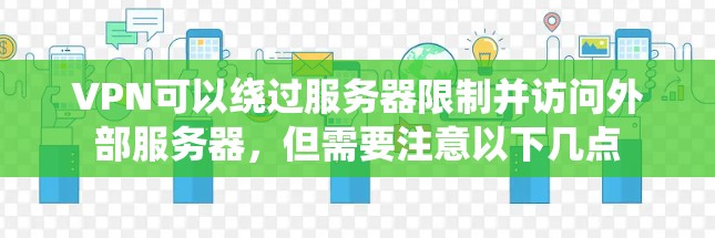 VPN可以绕过服务器限制并访问外部服务器,但需要注意以下几点 VPN可以绕过服务器限制并访问外部服务器,但需要注意以下几点