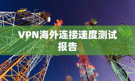 VPN海外连接速度测试报告 VPN海外连接速度测试报告