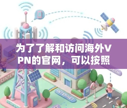 为了了解和访问海外VPN的官网,可以按照以下步骤进行 为了了解和访问海外VPN的官网,可以按照以下步骤进行