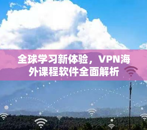 全球学习新体验,VPN海外课程软件全面解析 全球学习新体验,VPN海外课程软件全面解析