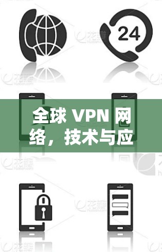 全球 VPN 网络,技术与应用的融合发展 全球 VPN 网络,技术与应用的融合发展